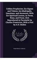 Cobbes Prophecies, his Signes and Tokens, his Madrigalls, Questions, and Answeres, With his Spirituall Lesson, in Verse, Rime, and Prose, 1614. Reproduced in Facsimile by Charles Praetorius, With a Pref. by A.H. Bullen