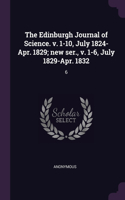 Edinburgh Journal of Science. v. 1-10, July 1824-Apr. 1829; new ser., v. 1-6, July 1829-Apr. 1832