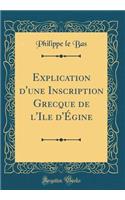 Explication d'une Inscription Grecque de l'Ile d'Égine (Classic Reprint)