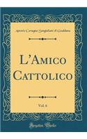 L'Amico Cattolico, Vol. 6 (Classic Reprint)