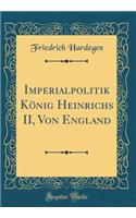 Imperialpolitik König Heinrichs II, Von England (Classic Reprint)