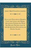 Facts and Documents Bearing Upon the Legal and Moral Questions Connected with the Recent Destruction of the Quarantine Buildings, on Staten Island (Classic Reprint)