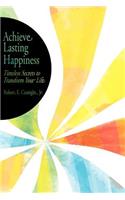 Achieve Lasting Happiness: Timeless Secrets to Transform Your Life