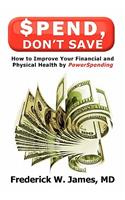 Spend, Don't Save: How to Improve Your Financial and Physical Health by PowerSpending