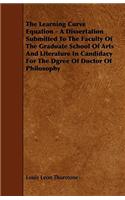 The Learning Curve Equation - A Dissertation Submitted to the Faculty of the Graduate School of Arts and Literature in Candidacy for the Dgree of Doct