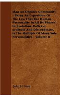 Man An Organic Community - Being An Exposition Of The Law That The Human Personality In All Its Phases In Evolution, Both Co-ordinate And Discordinate, Is The Multiple Of Many Sub-Personalities - Volume II