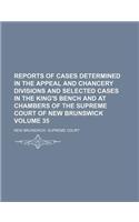 Reports of Cases Determined in the Appeal and Chancery Divisions and Selected Cases in the King's Bench and at Chambers of the Supreme Court of New Brunswick Volume 35