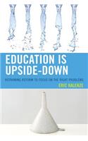 Education Is Upside-Down: Reframing Reform to Focus on the Right Problems