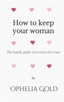 How to keep your woman: The handy guide on women for men