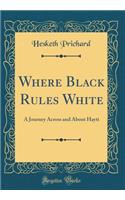 Where Black Rules White: A Journey Across and about Hayti (Classic Reprint): A Journey Across and about Hayti (Classic Reprint)