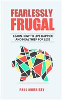 Fearlessly Frugal: Learn How to Live Happier and Healthier for Less