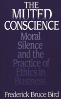 The Muted Conscience: Moral Silence and the Practice of Ethics in Business