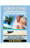 Senior Living: Senior Housing: Senior Retirement: The Best Places For Seniors To Retire To Cheaply, How To Find The Right Housing And Strategies For Living Comfort