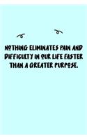 Nothing eliminates pain and difficulty in our life faster than a greater purpose. Journal