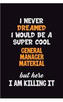 I Never Dreamed I would Be A Super Cool General Manager Material But Here I Am Killing It: 6x9 120 Pages Career Pride Motivational Quotes Blank Lined Job Notebook Journal