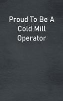 Proud To Be A Cold Mill Operator: Lined Notebook For Men, Women And Co Workers