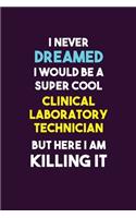 I Never Dreamed I would Be A Super Cool Clinical Laboratory Technician But Here I Am Killing It: 6X9 120 pages Career Notebook Unlined Writing Journal