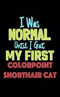 I Was Normal Until I Got My First Colorpoint Shorthair Cat Notebook - Colorpoint Shorthair Cat Lovers and Animals Owners: Lined Notebook / Journal Gift, 120 Pages, 6x9, Soft Cover, Matte Finish