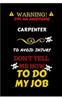 Warning! I'm An Awesome Carpenter To Avoid Injury Don't Tell Me How To Do My Job: Perfect Gag Gift For An Awesome Carpenter Who Knows How To Do Their Job! - Blank Lined Notebook Journal - 100 Pages 6 x 9 Format - Office Humour and