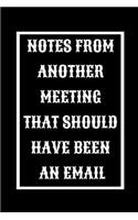 Notes From Another Meeting That Should Have Been An Email: Funny Office NoteBook For Coworkers/Women/Men/Boss/Colleagues/Students/Friends.: Lined Notebook / Journal Gift, 120 Pages, 6x9.