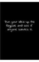 Run your idea up the flagpole and see if anyone salutes it.