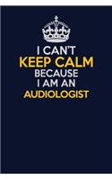 I Can't Keep Calm Because I Am An Audiologist: Career journal, notebook and writing journal for encouraging men, women and kids. A framework for building your career.
