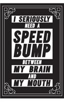I seriously need a speed bump between my brain and my mouth