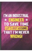 I'm an Industrial Engineer to Save Time Let's Just Assume That I'm Never Wrong