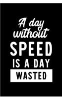 A Day Without Speed Is A Day Wasted: Notebook for Speed Lover - Great Christmas & Birthday Gift Idea for Speed Fan - Speed Journal - Speed Fan Diary - 100 pages 6x9 inches