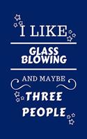 I Like Glassblowing And Maybe Three People