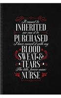 It Cannot Be Inherited nor Can It Be Purchased I Have Earned It with My Blood Sweat and Tears the Title Forever Mine Nurse