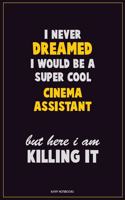 I Never Dreamed I would Be A Super Cool Cinema Assistant But Here I Am Killing It: Career Motivational Quotes 6x9 120 Pages Blank Lined Notebook Journal