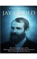 Jay Gould: The Life and Legacy of the Railroad Executive Who Became America's Most Notorious Robber Baron