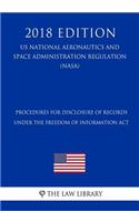 Procedures for Disclosure of Records Under the Freedom of Information ACT (Us National Aeronautics and Space Administration Regulation) (Nasa) (2018 Edition)