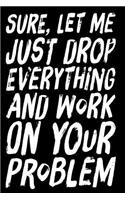Sure, Let Me Just Drop Everything and Work on Your Problem