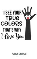 I See Your True Colors That's Why I Love You - Autism Journal: 120 Lined Pages for Note Taking, Journaling or as Diary / 6x9 Composition Book / Autism Spectrum Disorder Awareness(7 Autism Awareness Journals)