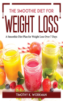 The Smoothie Diet for Weight Loss: A Smoothie Diet Plan for Weight Loss Over 7 Days