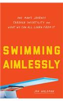 Swimming Aimlessly: One Man's Journey Through Infertility and What We Can All Learn from It