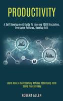 Productivity: A Self Development Guide to Improve Your Discipline, Overcome Failures, Develop Grit (Learn How to Successfully Achieve Your Long-term Goals the Eas