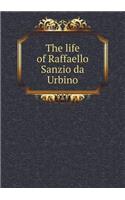 The Life of Raffaello Sanzio Da Urbino
