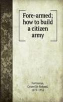 FORE-ARMED HOW TO BUILD A CITIZEN ARMY