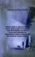 Guldene Aepfel in silbernen Schalen, das ist, Worte geredet zu seiner Zeit uber 400 Sinnbilder von allerley Zeiten und Umstanden des menschlichen Lebens zu Beforderung der Erbauung (German Edition)