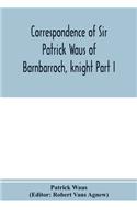 Correspondence of Sir Patrick Waus of Barnbarroch, knight; parson of Wigtown; first almoner to the queen; senator of the College of Justice; lord of council, and ambassador to Denmark Part I (1540-1584)