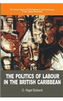 Politics of Labour in the British Caribbean: The Social Origins of Authoritarianism and Democracy in the Labour Movement