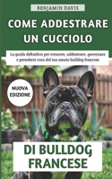 Come Addestrare Un Cucciolo Di Bulldog Francese: La guida definitiva per crescere, addestrare, toelettare e prendersi cura del tuo amato bulldog francese