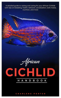 African Cichlid Handbook: A detailed guide to raising and caring for your African Cichlids with tips on breeding, health, behavior, socialization, tank mates, nutrition, and 