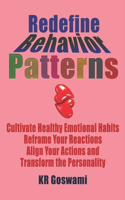 Redefine Behavior Patterns: Cultivate Healthy Emotional Habits, Reframe Your Reactions, Align Your Actions, and Transform the Personality