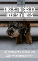 Tips & Tricks To Help Shy Dogs: Step By Step Guide To Improving Your Dogs Comfort In Being Handled: Tips & Tricks To Help Shy Dogs