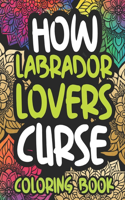 How Labrador Lovers Curse: Swearing Coloring Book For Adults, Funny Gift Idea For Labrador Owners, Men Or Women