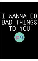 I Wanna do Bad Things To You